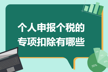 个人申报个税的专项扣除有哪些 个人申报个税的专项扣除有哪些