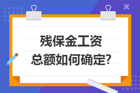 残保金工资总额如何确定?