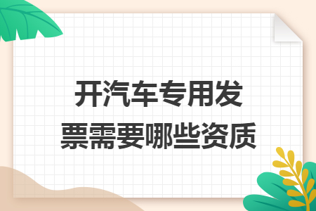 开汽车专用发票需要哪些资质