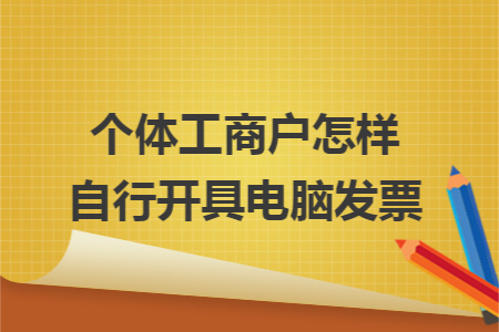 个体工商户怎样自行开具电脑发票