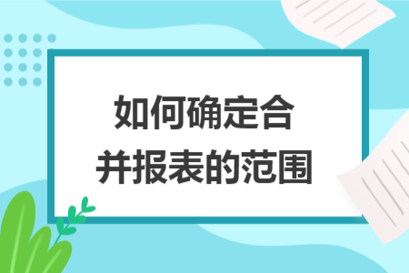 如何确定合并报表的范围