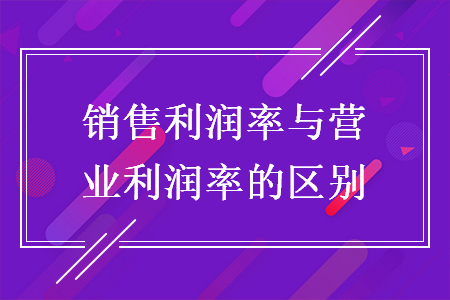销售利润率与营业利润率的区别 销售利润率与营业利润率的区别