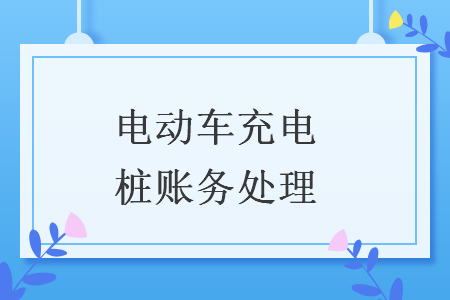 电动车充电桩账务处理
