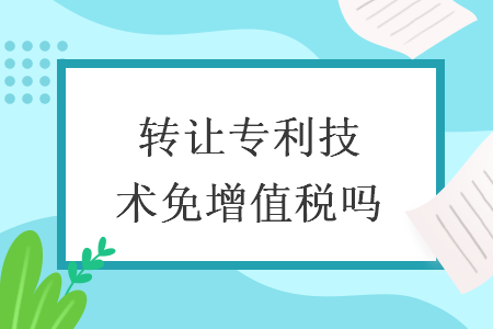 转让专利技术免增值税吗