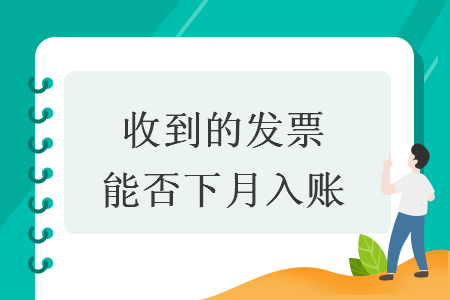 收到的发票能否下月入账