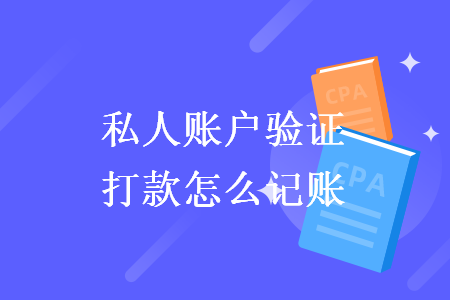 私人账户验证打款怎么记账 私人账户验证打款怎么记账
