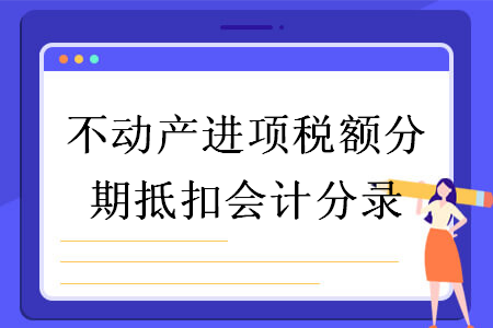 不动产进项税额分期抵扣会计分录