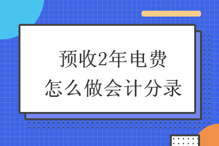 预收2年电费怎么做会计分录
