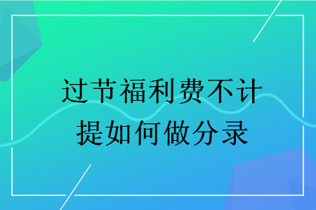 过节福利费不计提如何做分录