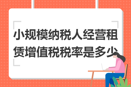 小规模纳税人经营租赁增值税税率是多少