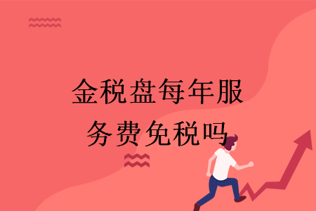 金税盘每年服务费免税吗 金税盘每年服务费免税吗