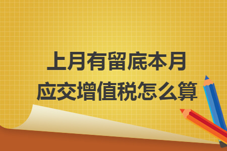 上月有留底本月应交增值税怎么算 上月有留底本月应交增值税怎么算