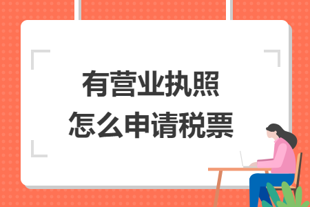 有营业执照怎么申请税票 有营业执照怎么申请税票