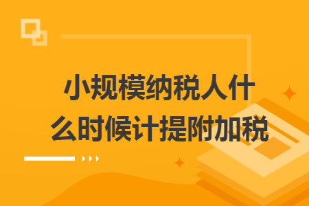 小规模纳税人什么时候计提附加税