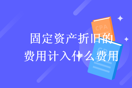 固定资产折旧的费用计入什么费用