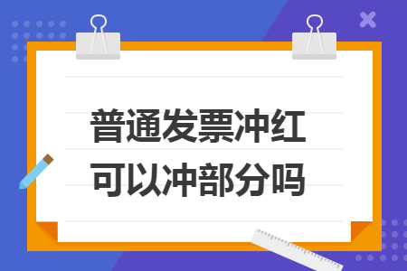 普通发票冲红可以冲部分吗 普通发票冲红可以冲部分吗