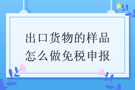 出口货物的样品怎么做免税申报