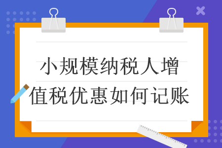 小规模纳税人增值税优惠如何记账