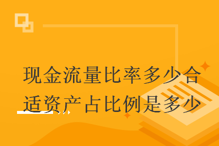 现金流量比率多少合适资产占比例是多少