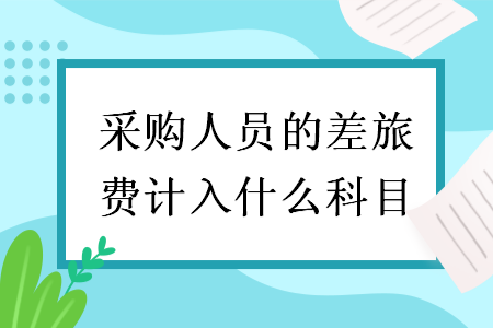 采购人员的差旅费计入什么科目