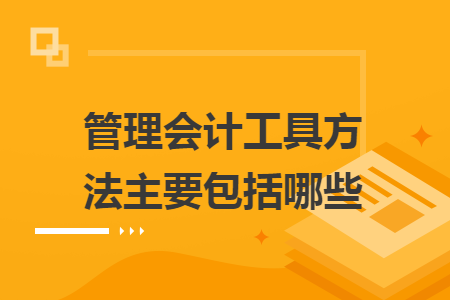 管理会计工具方法主要包括哪些