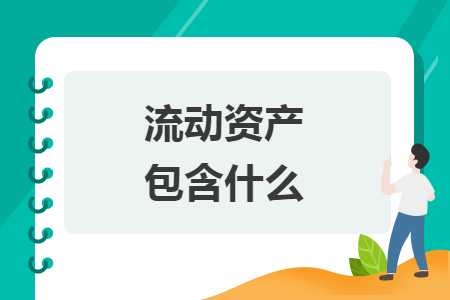 流动资产包含什么 流动资产包含什么