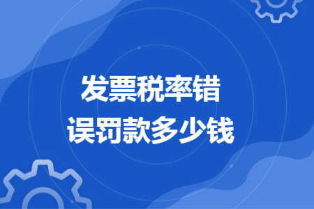 发票税率错误罚款多少钱
