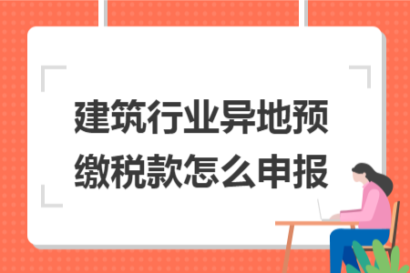 建筑行业异地预缴税款怎么申报