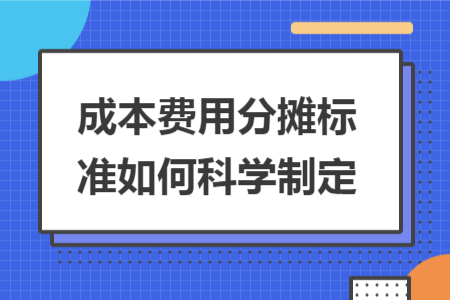 成本费用分摊标准如何科学制定