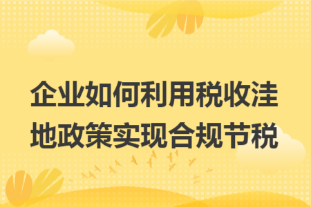 企业如何利用税收洼地政策实现合规节税