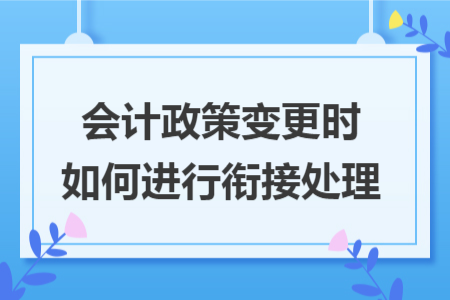 会计政策变更时如何进行衔接处理