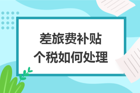 差旅费补贴个税如何处理