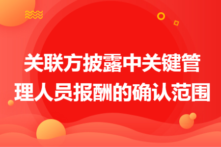 关联方披露中关键管理人员报酬的确认范围