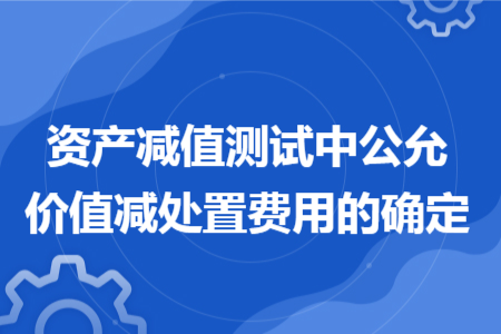 资产减值测试中公允价值减处置费用的确定