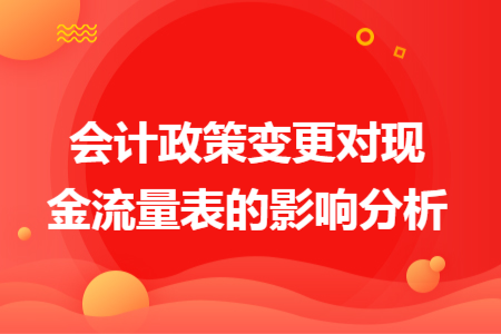 会计政策变更对现金流量表的影响分析