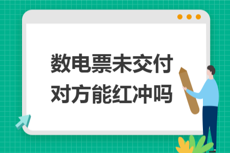 数电票未交付对方能红冲吗