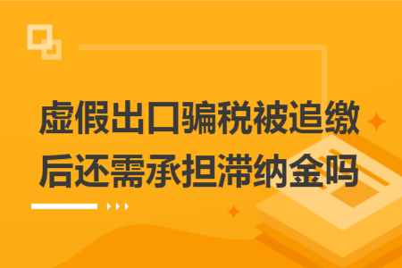 虚假出口骗税被追缴后还需承担滞纳金吗