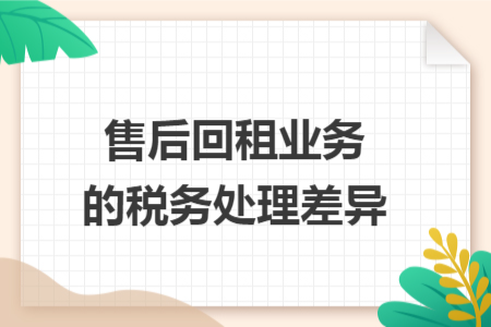 售后回租业务的税务处理差异