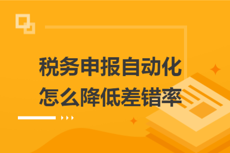 税务申报自动化怎么降低差错率