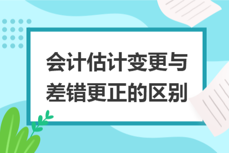 会计估计变更与差错更正的区别
