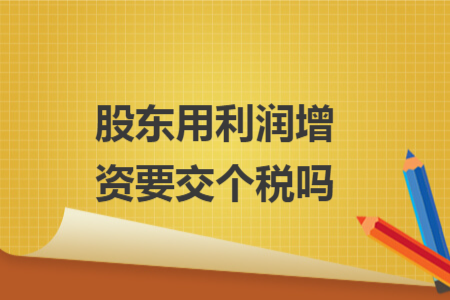 股东用利润增资要交个税吗