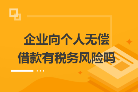 企业向个人无偿借款有税务风险吗