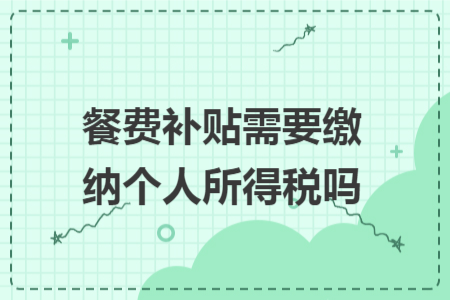 餐费补贴需要缴纳个人所得税吗