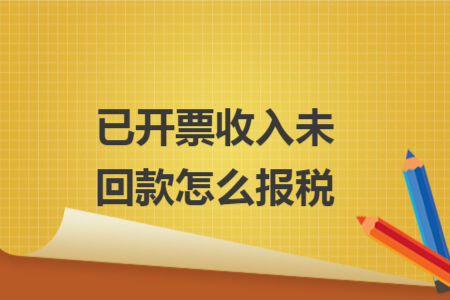 已开票收入未回款怎么报税