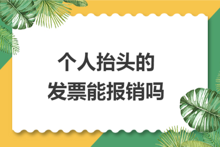 个人抬头的发票能报销吗 个人抬头的发票能报销吗