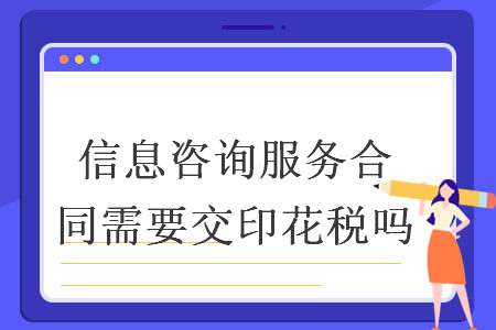 信息咨询服务合同需要交印花税吗 信息咨询服务合同需要交印花税吗