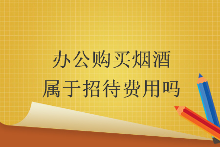办公购买烟酒属于招待费用吗