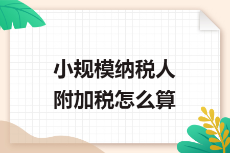 小规模纳税人附加税怎么算