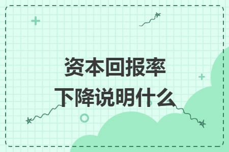 资本回报率下降说明什么