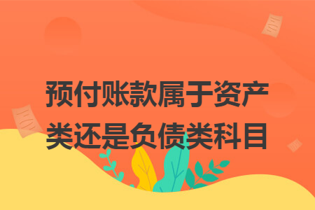 预付账款属于资产类还是负债类科目
